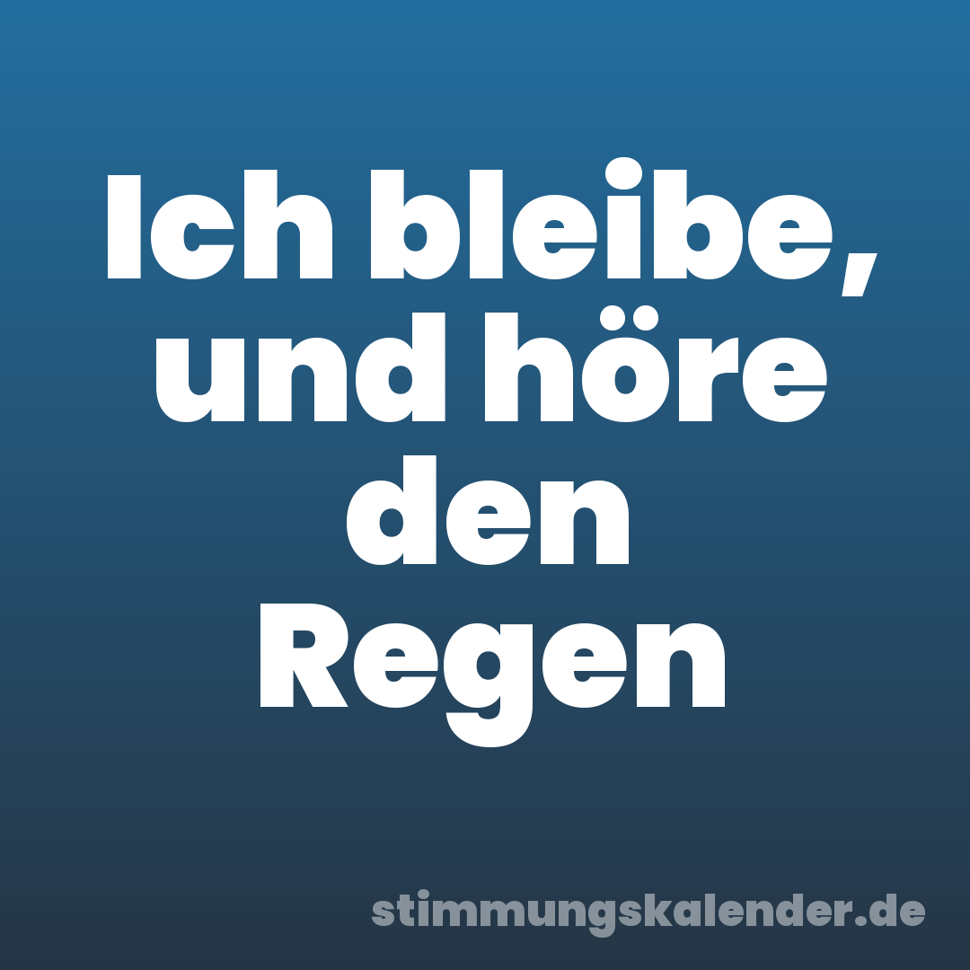 Ich bleibe, und höre den Regen
