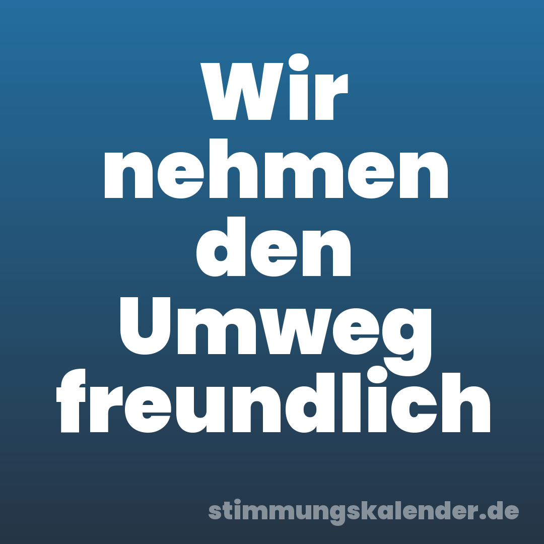 Wir nehmen den Umweg freundlich