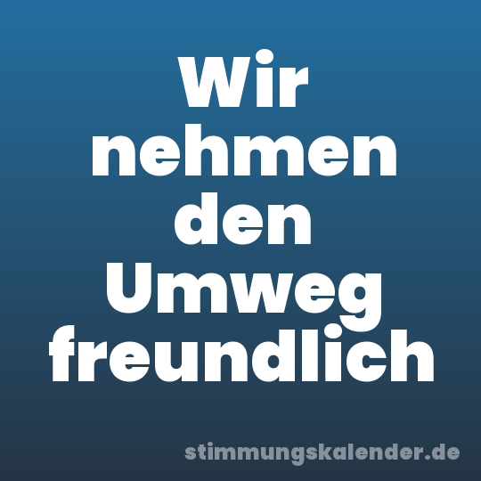 Wir nehmen den Umweg freundlich