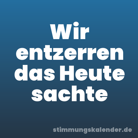 Wir entzerren das Heute sachte