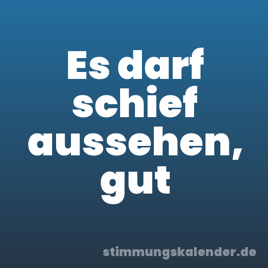 Es darf schief aussehen, gut