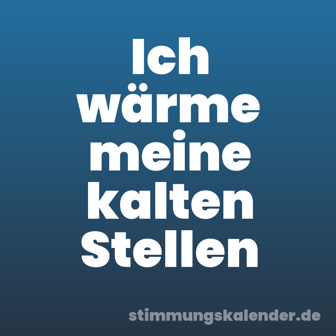 Ich wärme meine kalten Stellen