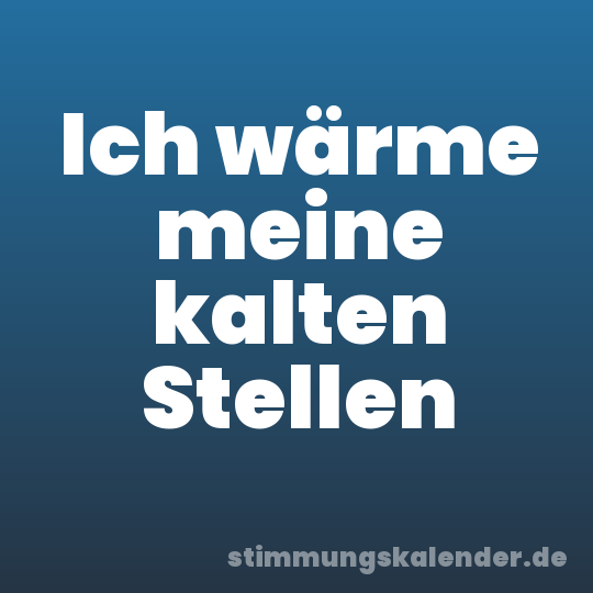 Ich wärme meine kalten Stellen