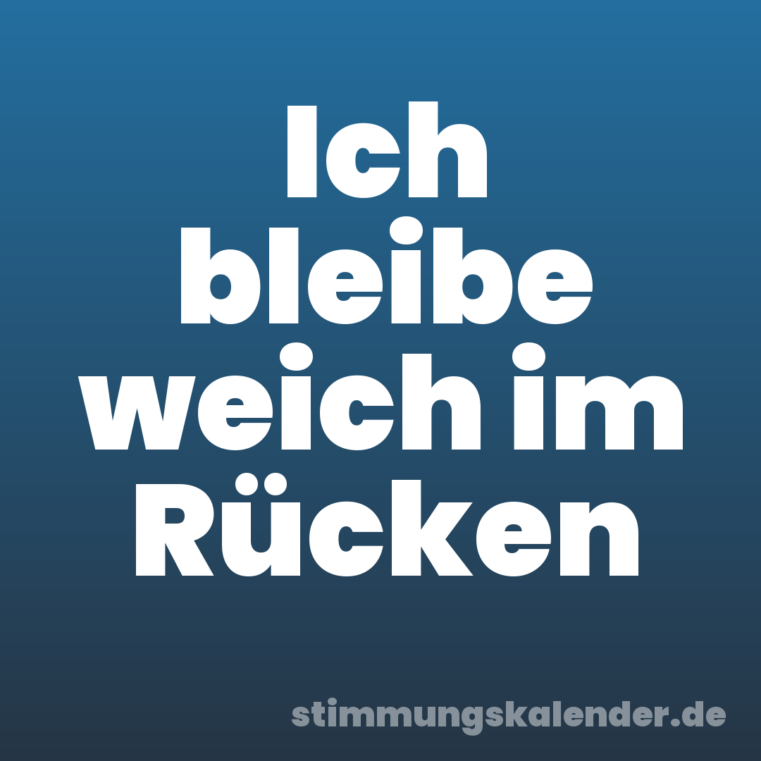 Ich bleibe weich im Rücken