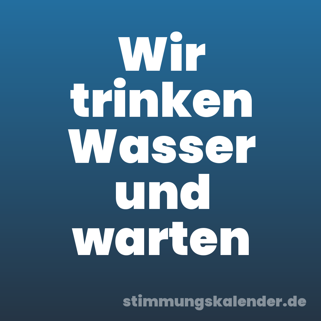 Wir trinken Wasser und warten