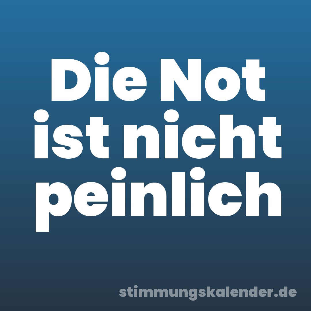 Die Not ist nicht peinlich