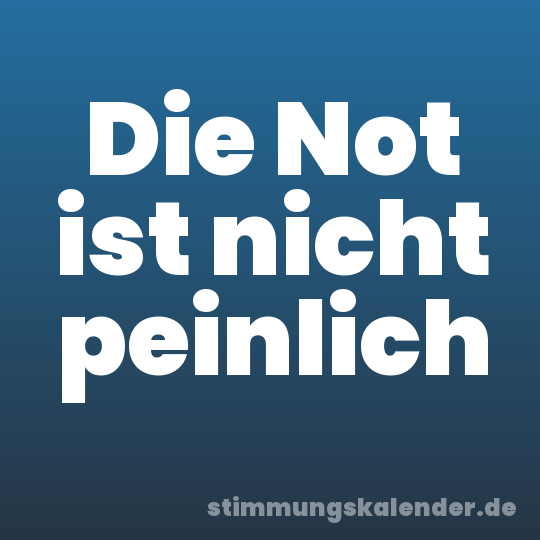 Die Not ist nicht peinlich