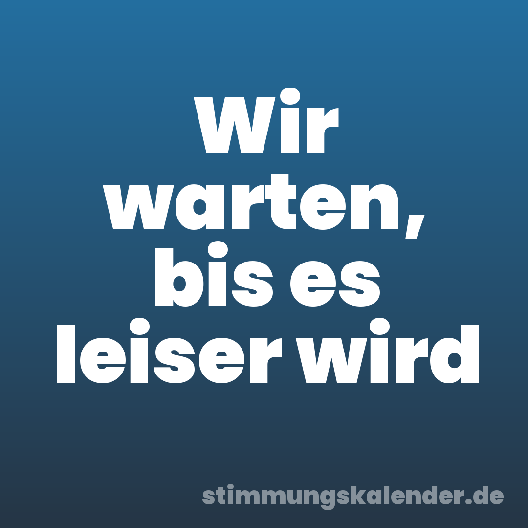 Wir warten, bis es leiser wird