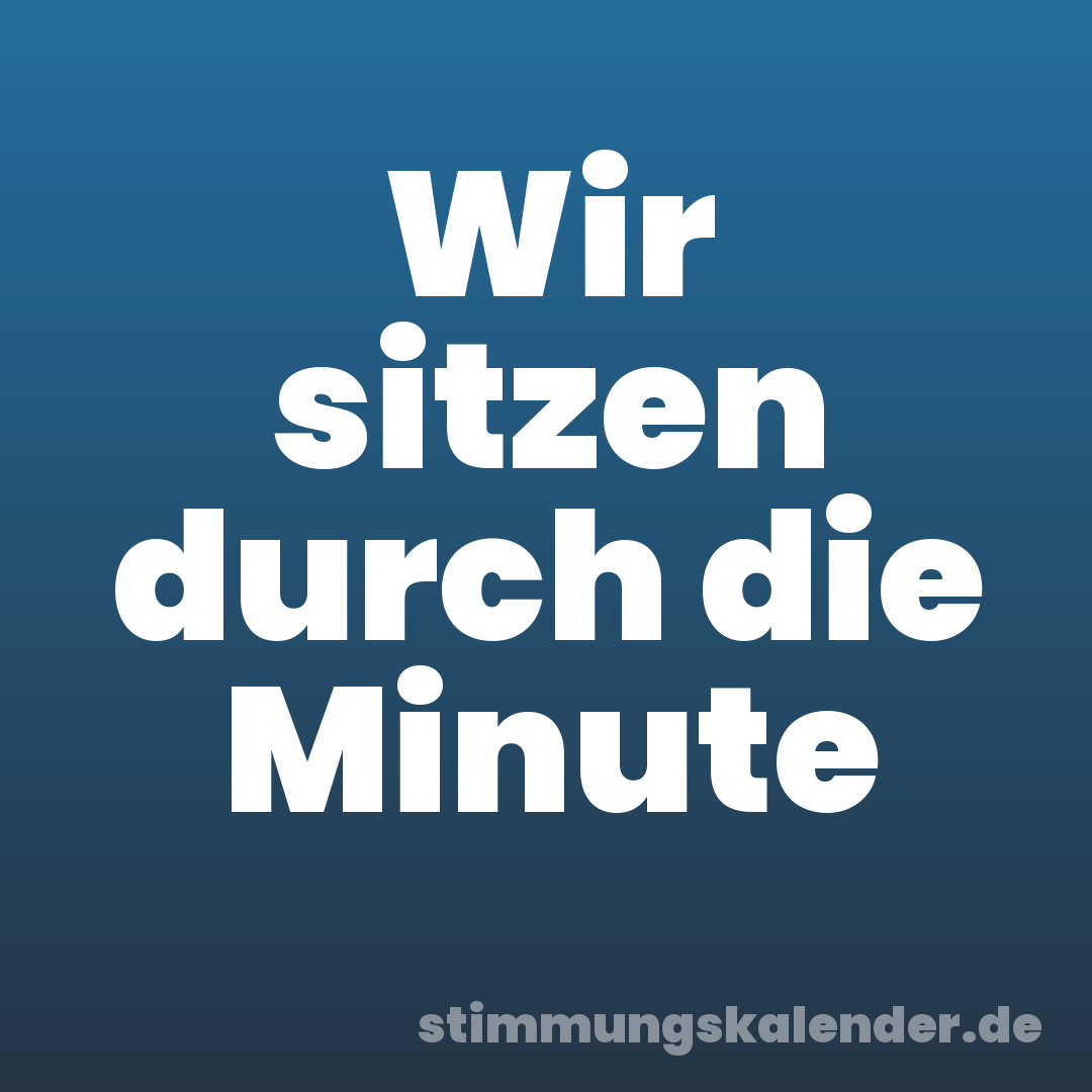 Wir sitzen durch die Minute