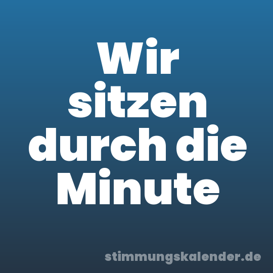 Wir sitzen durch die Minute