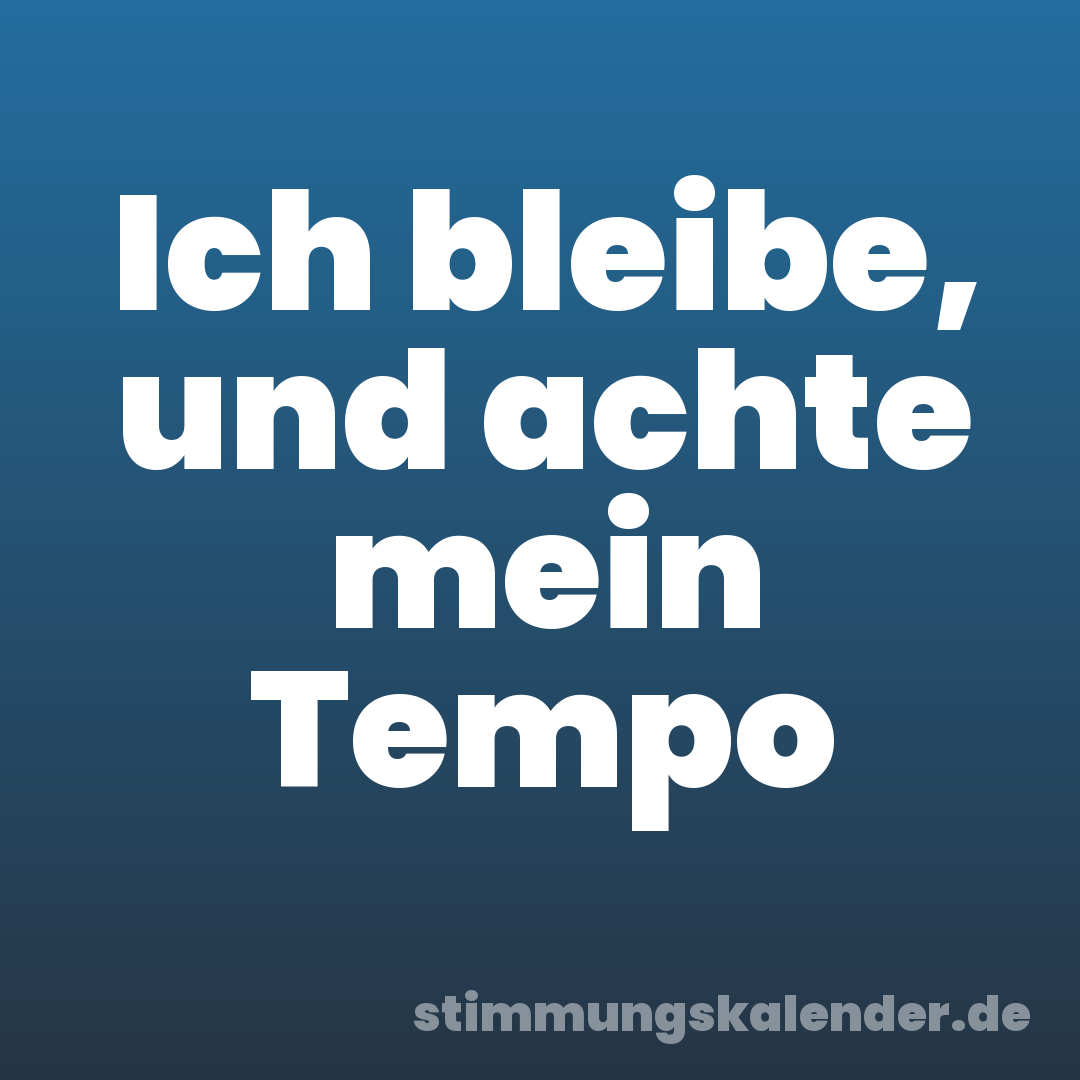 Ich bleibe, und achte mein Tempo