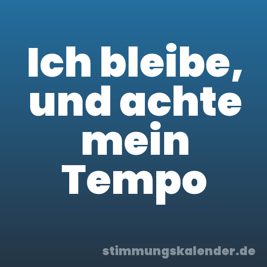 Ich bleibe, und achte mein Tempo