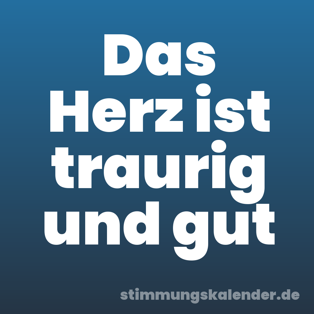 Das Herz ist traurig und gut