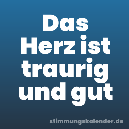 Das Herz ist traurig und gut