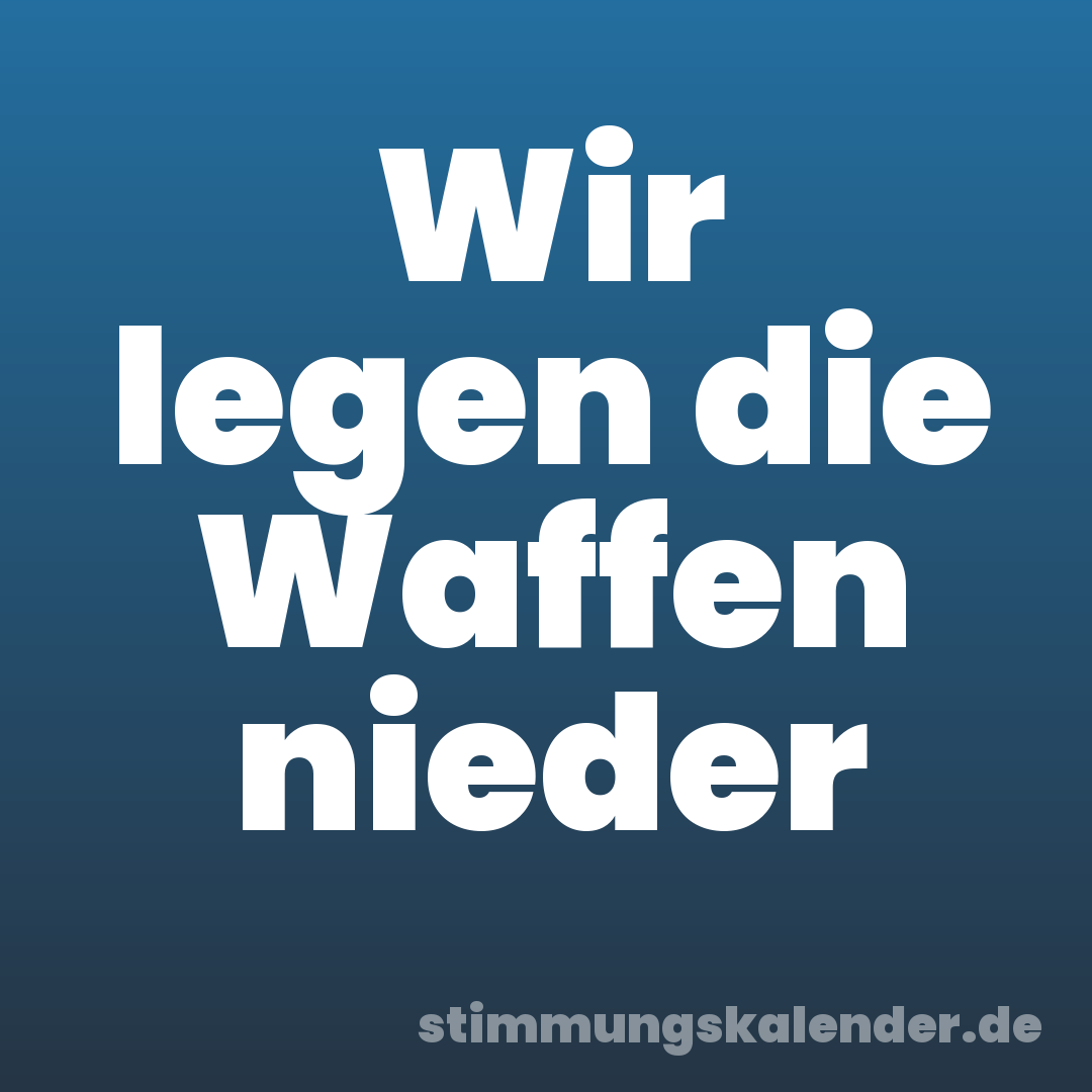 Wir legen die Waffen nieder
