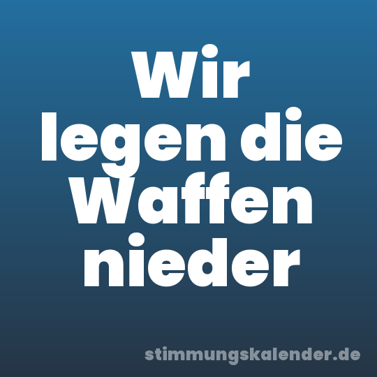 Wir legen die Waffen nieder