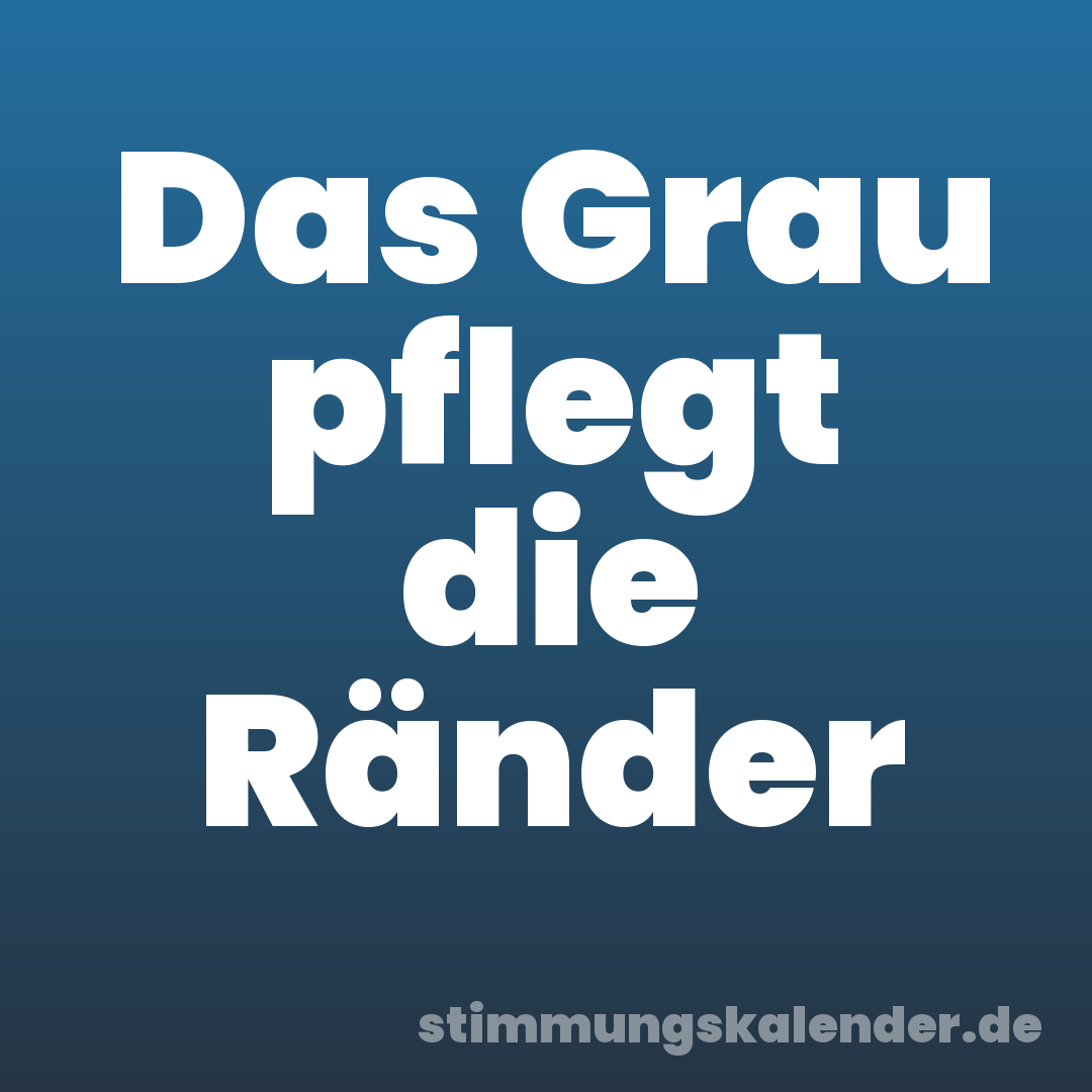 Das Grau pflegt die Ränder