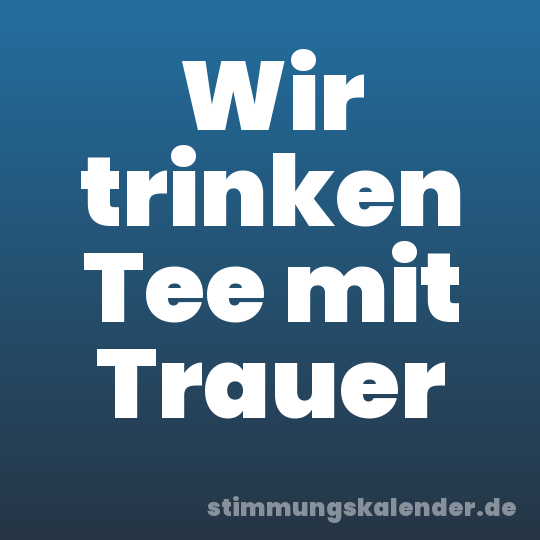 Wir trinken Tee mit Trauer