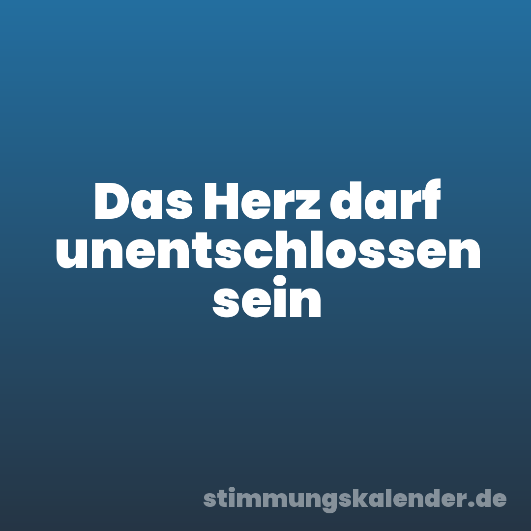 Das Herz darf unentschlossen sein