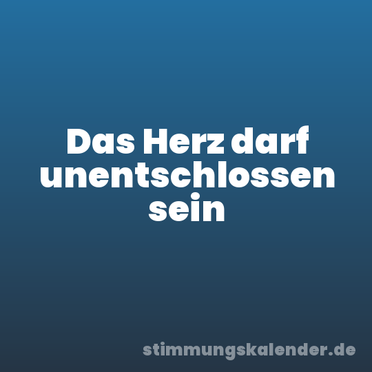 Das Herz darf unentschlossen sein
