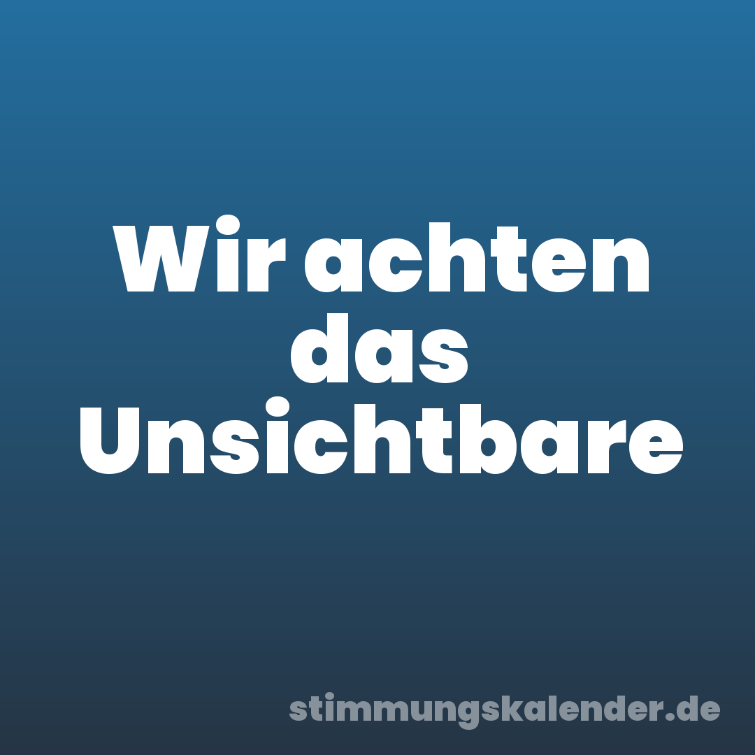 Wir achten das Unsichtbare