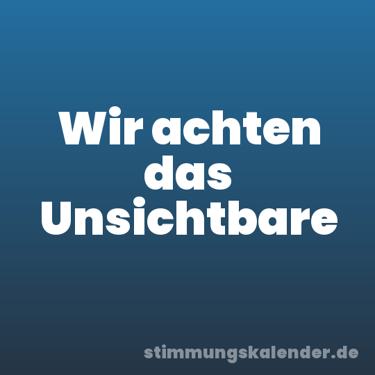 Wir achten das Unsichtbare