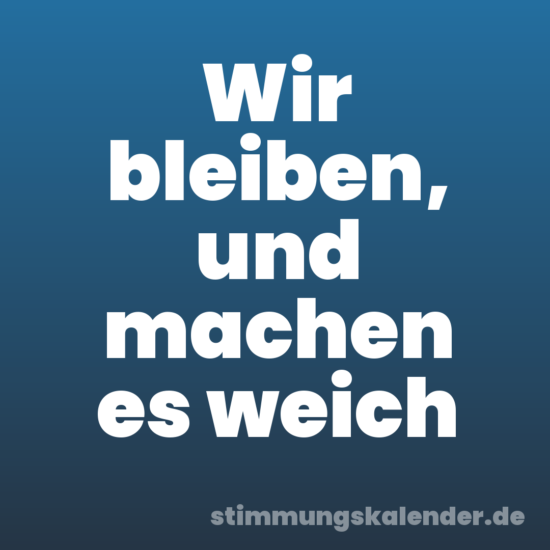 Wir bleiben, und machen es weich