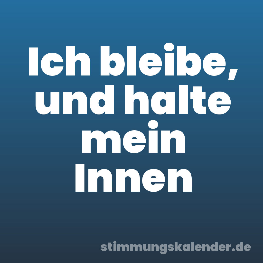 Ich bleibe, und halte mein Innen