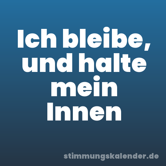 Ich bleibe, und halte mein Innen