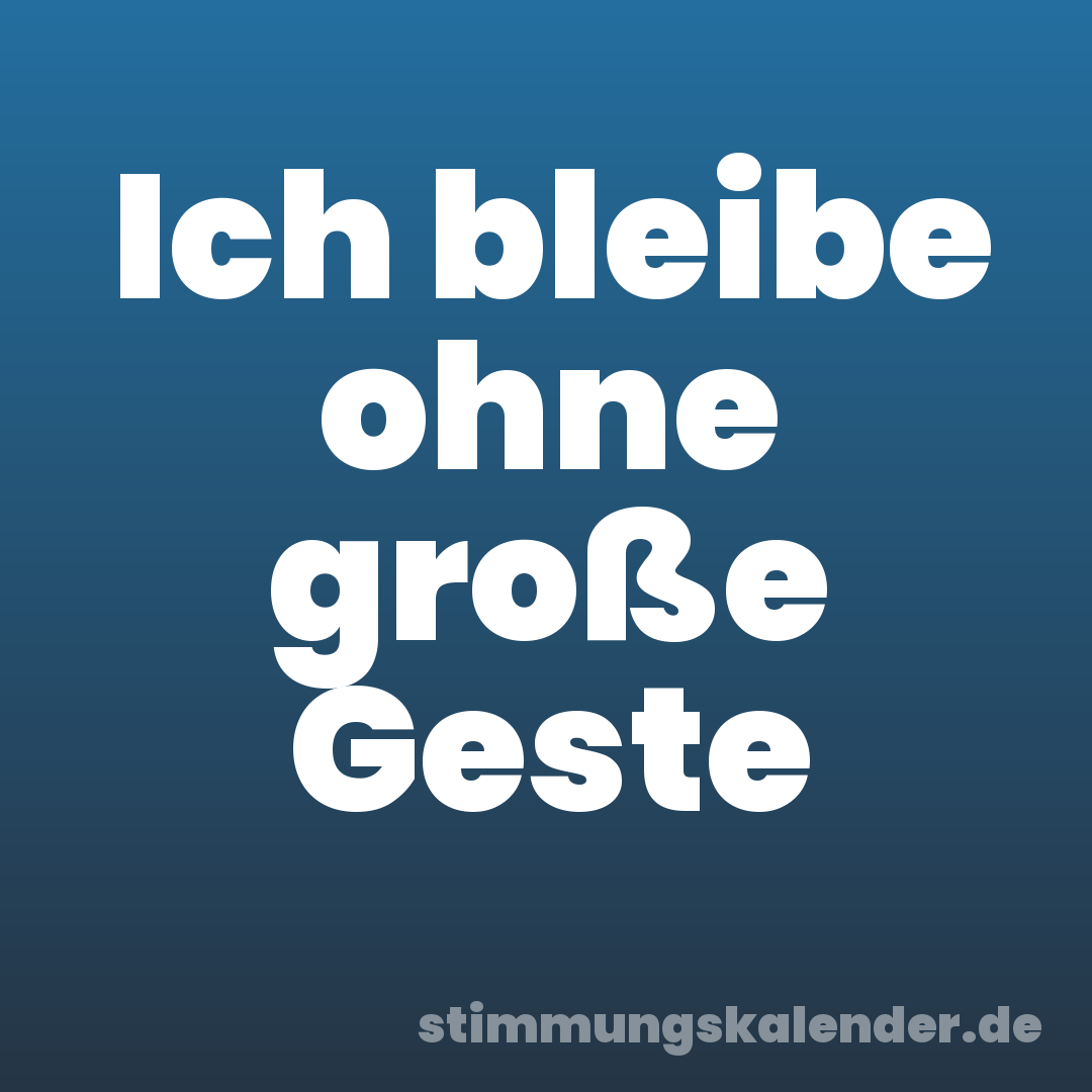 Ich bleibe ohne große Geste