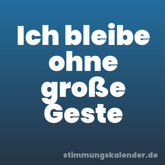 Ich bleibe ohne große Geste