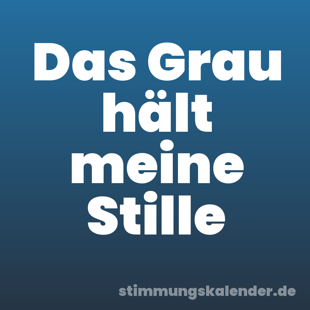 Das Grau hält meine Stille
