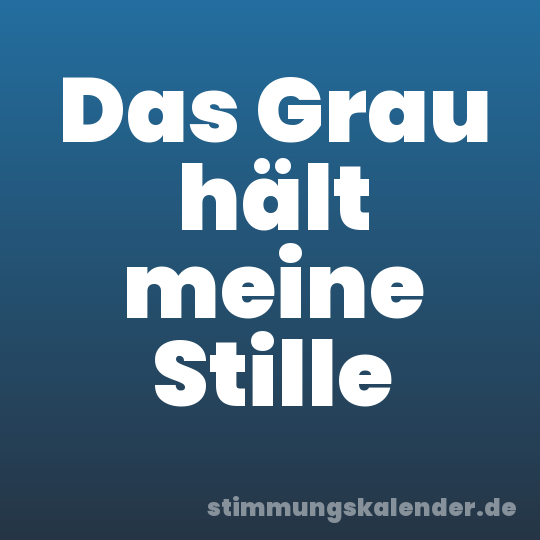 Das Grau hält meine Stille