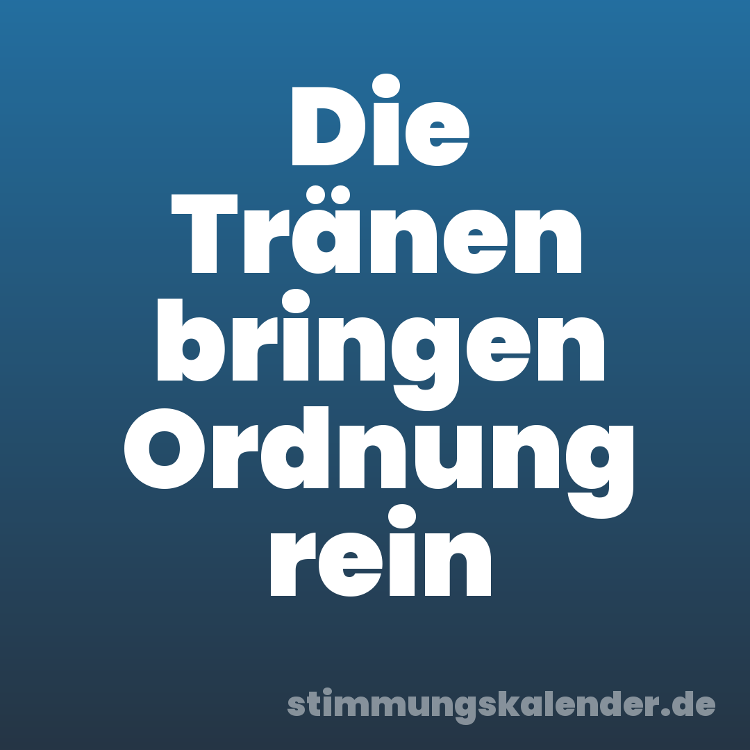 Die Tränen bringen Ordnung rein