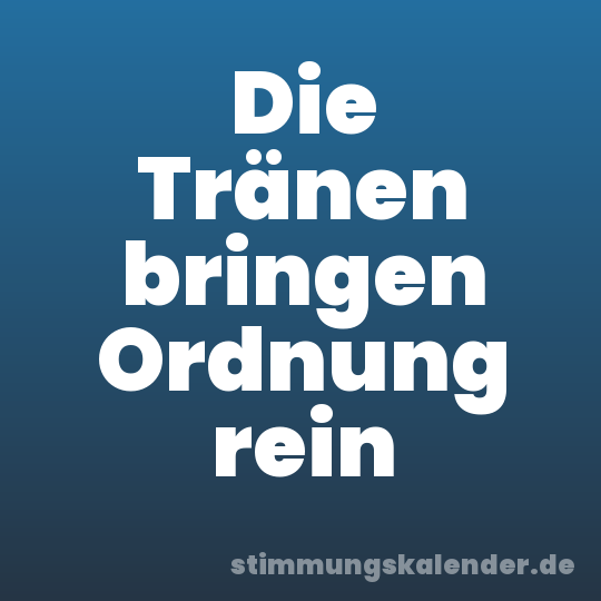 Die Tränen bringen Ordnung rein