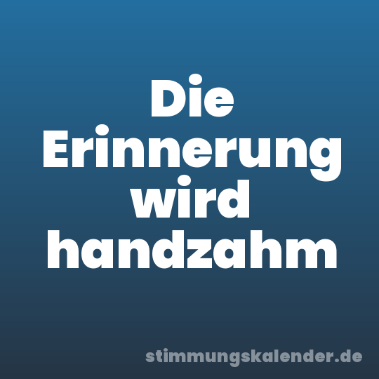 Die Erinnerung wird handzahm