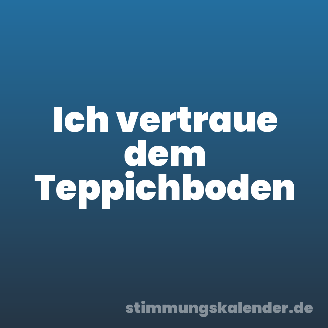 Ich vertraue dem Teppichboden