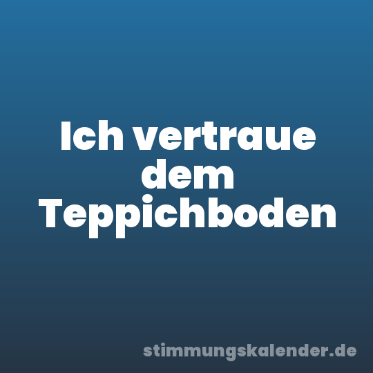 Ich vertraue dem Teppichboden