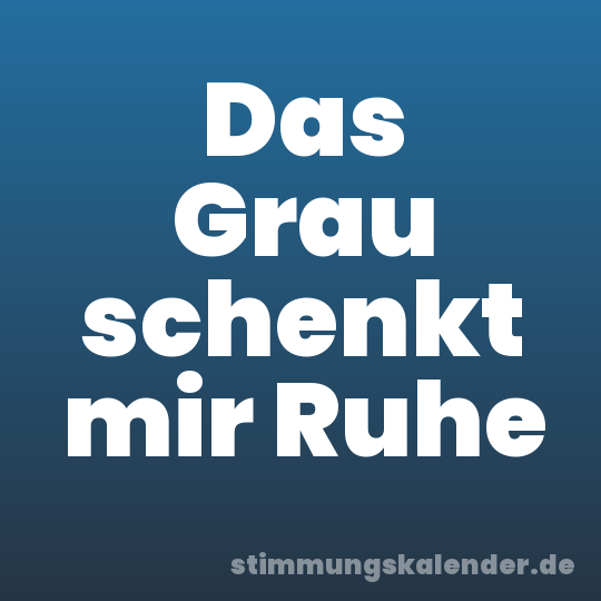 Das Grau schenkt mir Ruhe