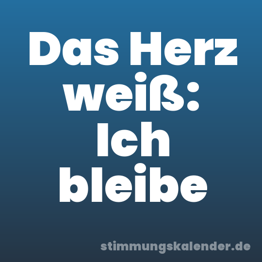 Das Herz weiß: Ich bleibe