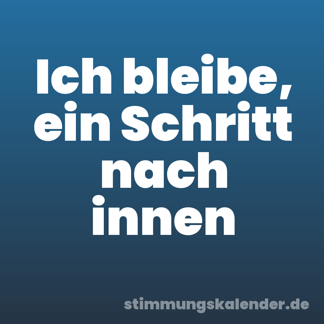 Ich bleibe, ein Schritt nach innen