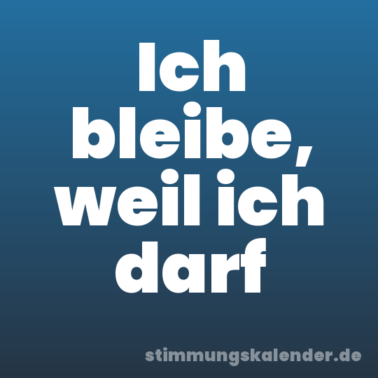 Ich bleibe, weil ich darf