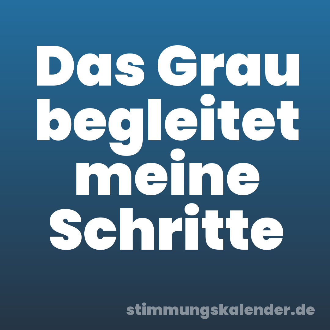 Das Grau begleitet meine Schritte