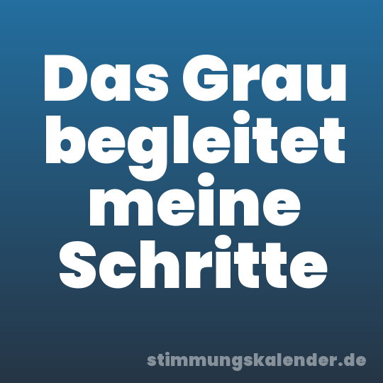 Das Grau begleitet meine Schritte