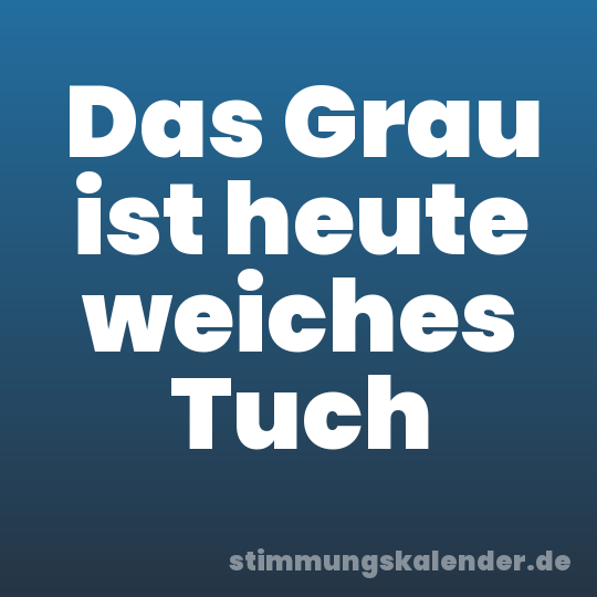 Das Grau ist heute weiches Tuch