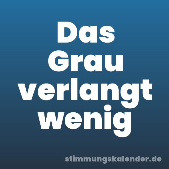 Das Grau verlangt wenig