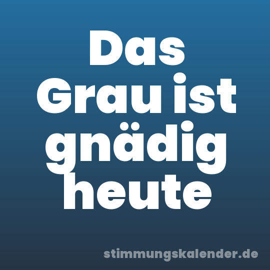 Das Grau ist gnädig heute
