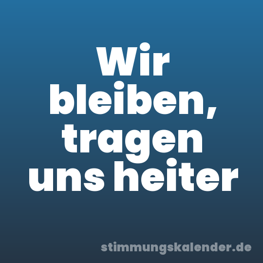 Wir bleiben, tragen uns heiter