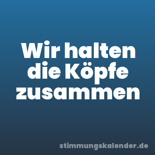 Wir halten die Köpfe zusammen