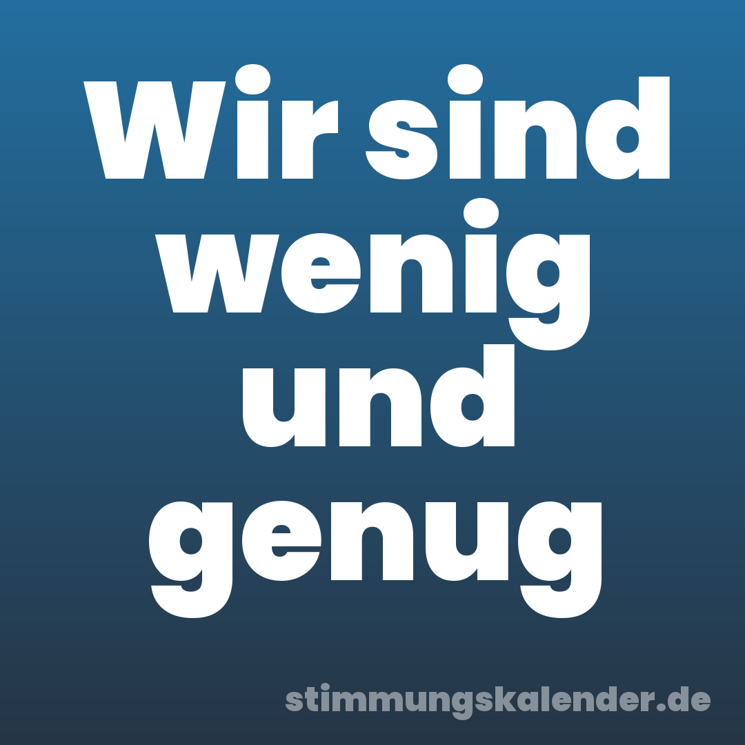 Wir sind wenig und genug